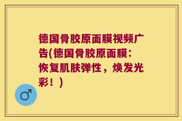 德国骨胶原面膜视频广告(德国骨胶原面膜：恢复弹性，焕发光彩！)