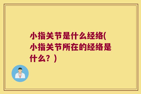 小指关节是什么经络(小指关节所在的经络是什么？)
