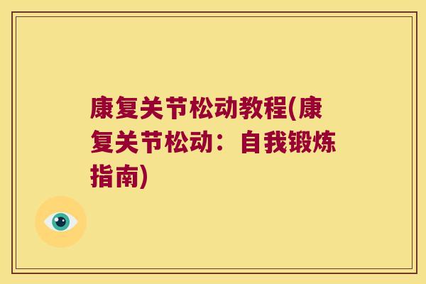 康复关节松动教程(康复关节松动:自我锻炼指南) 康复关节松动教程(康复关节松动:自我锻炼指南)