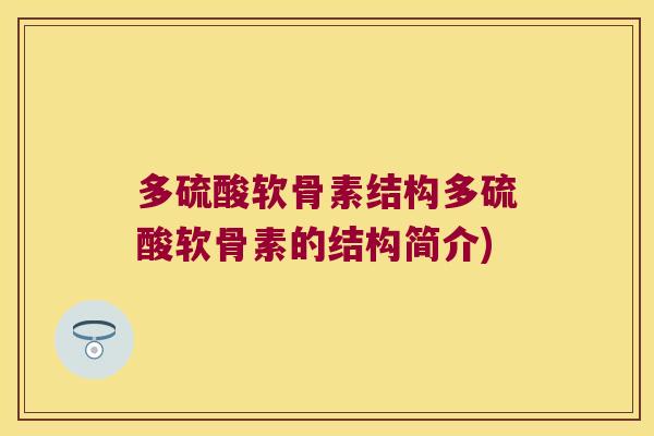 多硫酸软骨素结构多硫酸软骨素的结构简介) 多硫酸软骨素结构多硫酸软骨素的结构简介)