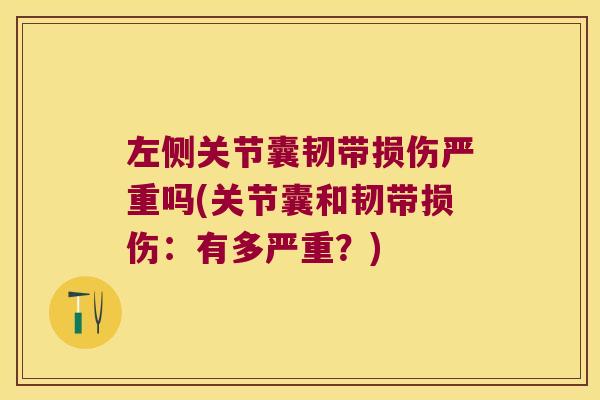左侧关节囊韧带损伤严重吗(关节囊和韧带损伤:有多严重?) 左侧关节囊韧带损伤严重吗(关节囊和韧带损伤:有多严重?)