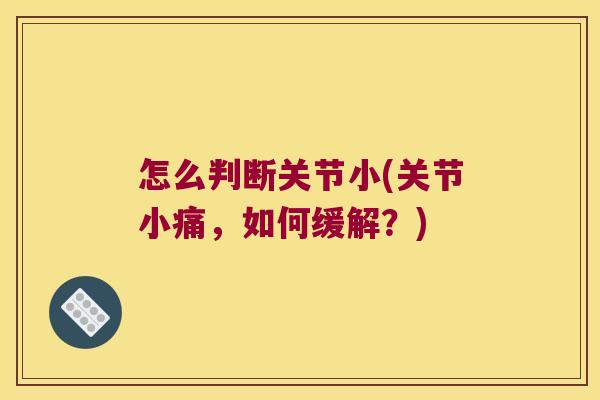 怎么判断关节小(关节小痛,如何缓解?) 怎么判断关节小(关节小痛,如何缓解?)