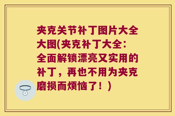 夹克关节补丁图片大全大图(夹克补丁大全:全面解锁漂亮又实用的补丁,再也不用为夹克磨损而烦恼了!) 夹克关节补丁图片大全大图(夹克补丁大全:全面解锁漂亮又实用的补丁,再也不用为夹克磨损而烦恼了!)