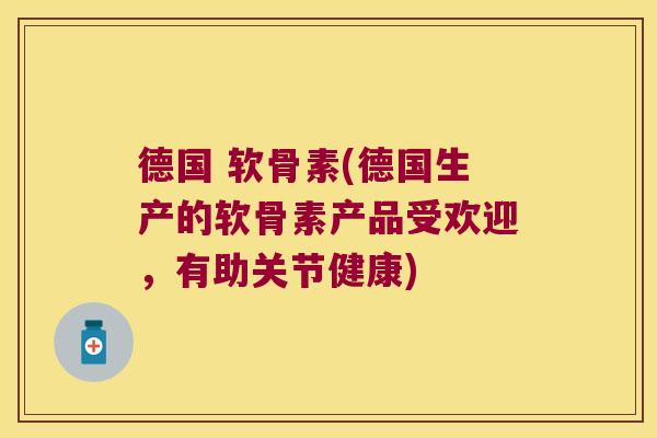 德国 软骨素(德国生产的软骨素产品受欢迎,有助关节健康) 德国 软骨素(德国生产的软骨素产品受欢迎,有助关节健康)
