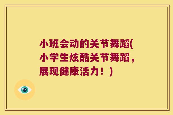 小班会动的关节舞蹈(小学生炫酷关节舞蹈,展现健康活力!) 小班会动的关节舞蹈(小学生炫酷关节舞蹈,展现健康活力!)