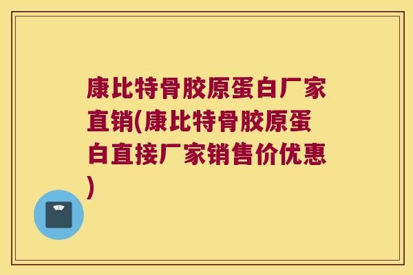 康比特骨胶原蛋白厂家直销(康比特骨胶原蛋白直接厂家销售价优惠) 康比特骨胶原蛋白厂家直销(康比特骨胶原蛋白直接厂家销售价优惠)