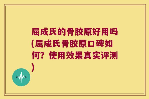屈成氏的骨胶原好用吗(屈成氏骨胶原口碑如何?使用效果真实评测) 屈成氏的骨胶原好用吗(屈成氏骨胶原口碑如何?使用效果真实评测)