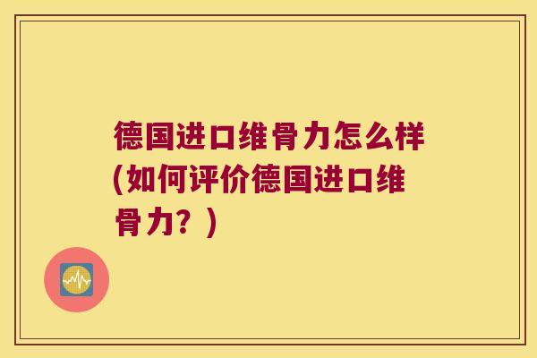 德国进口维骨力怎么样(如何评价德国进口维骨力？)