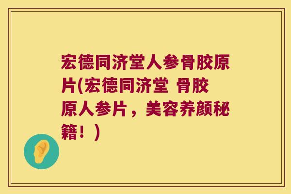 宏德同济堂人参骨胶原片(宏德同济堂 骨胶原人参片，美容养颜秘籍！)