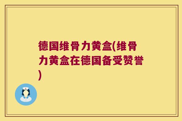 德国维骨力黄盒(维骨力黄盒在德国备受赞誉) 德国维骨力黄盒(维骨力黄盒在德国备受赞誉)