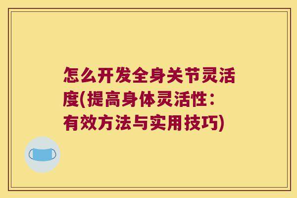 怎么开发全身关节灵活度(提高身体灵活性:有效方法与实用技巧) 怎么开发全身关节灵活度(提高身体灵活性:有效方法与实用技巧)