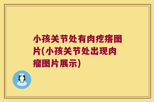 小孩关节处有肉疙瘩图片(小孩关节处出现肉瘤图片展示)