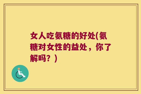 女人吃氨糖的好处(氨糖对女性的益处,你了解吗?) 女人吃氨糖的好处(氨糖对女性的益处,你了解吗?)