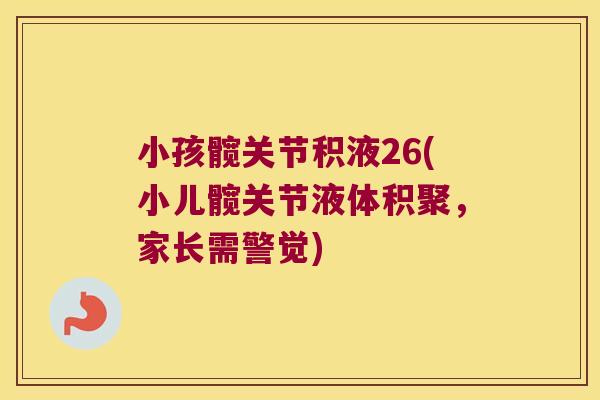 小孩髋关节积液26(小儿髋关节液体积聚，家长需警觉)