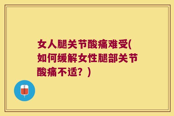 女人腿关节酸痛难受(如何缓解女性腿部关节酸痛不适?) 女人腿关节酸痛难受(如何缓解女性腿部关节酸痛不适?)