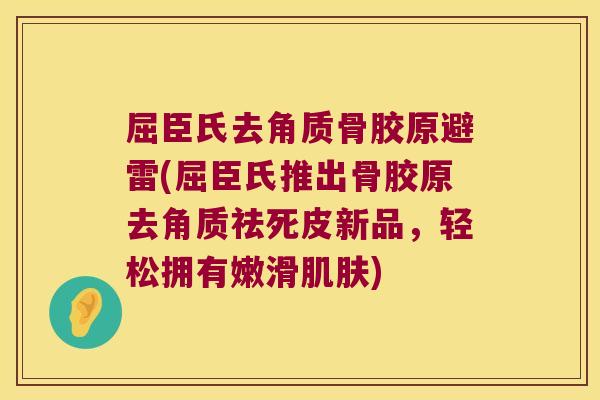 屈臣氏去角质骨胶原避雷(屈臣氏推出骨胶原去角质祛死皮新品,轻松拥有嫩滑) 屈臣氏去角质骨胶原避雷(屈臣氏推出骨胶原去角质祛死皮新品,轻松拥有嫩滑)