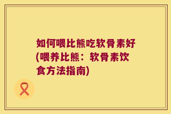 如何喂比熊吃软骨素好(喂养比熊：软骨素饮食方法指南)