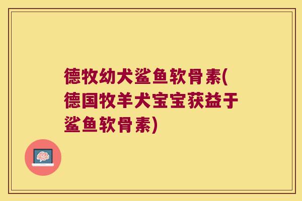 德牧幼犬鲨鱼软骨素(德国牧羊犬宝宝获益于鲨鱼软骨素)
