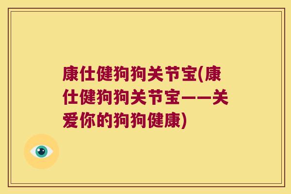 康仕健狗狗关节宝(康仕健狗狗关节宝——关爱你的狗狗健康)
