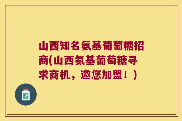 山西知名氨基葡萄糖招商(山西氨基葡萄糖寻求商机,邀您加盟!) 山西知名氨基葡萄糖招商(山西氨基葡萄糖寻求商机,邀您加盟!)