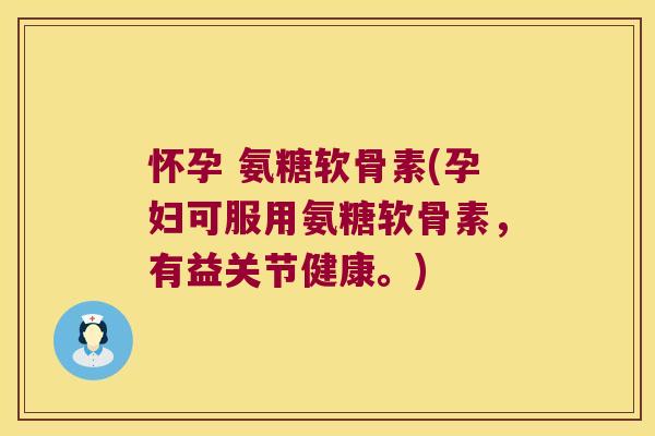 怀孕 氨糖软骨素(孕妇可服用氨糖软骨素,有益关节健康。) 怀孕 氨糖软骨素(孕妇可服用氨糖软骨素,有益关节健康。)