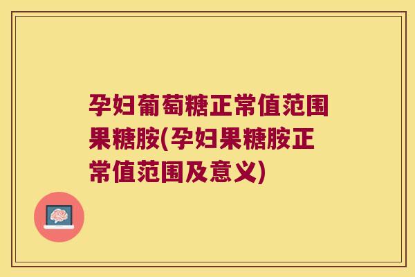 孕妇葡萄糖正常值范围果糖胺(孕妇果糖胺正常值范围及意义) 孕妇葡萄糖正常值范围果糖胺(孕妇果糖胺正常值范围及意义)