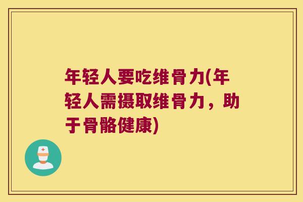 年轻人要吃维骨力(年轻人需摄取维骨力，助于骨骼健康)