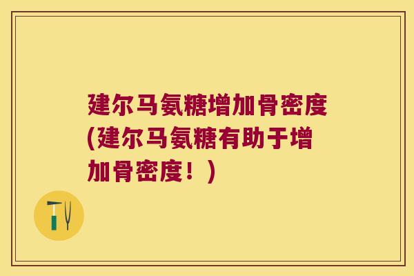 建尔马氨糖增加骨密度(建尔马氨糖有助于增加骨密度!) 建尔马氨糖增加骨密度(建尔马氨糖有助于增加骨密度!)