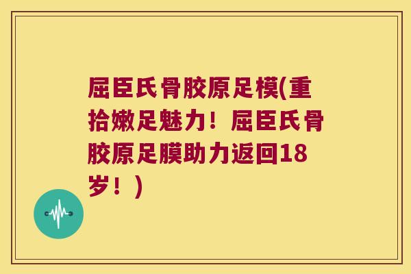 屈臣氏骨胶原足模(重拾嫩足魅力！屈臣氏骨胶原足膜助力返回18岁！)