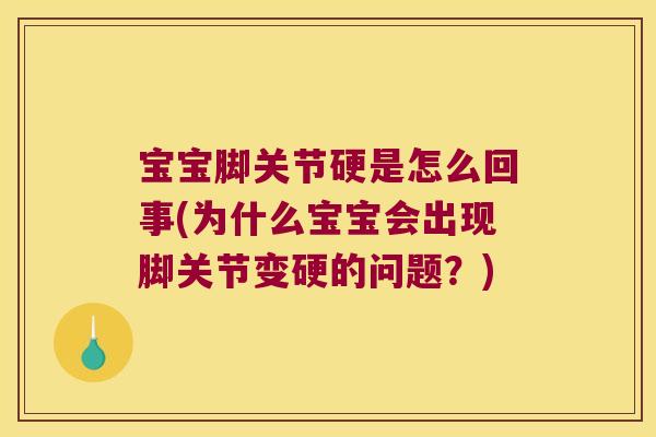 宝宝脚关节硬是怎么回事(为什么宝宝会出现脚关节变硬的问题？)