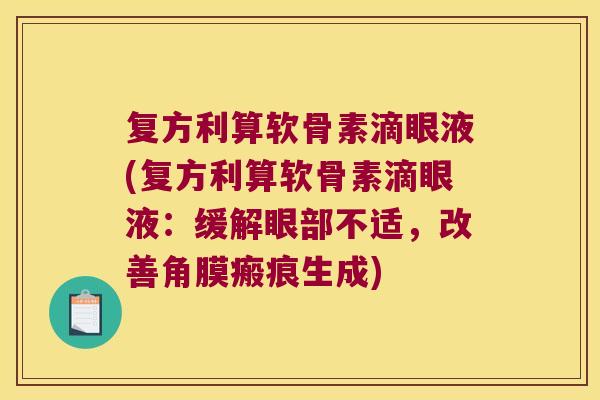 复方利算软骨素滴眼液(复方利算软骨素滴眼液:缓解眼部不适,改善角膜瘢痕生成) 复方利算软骨素滴眼液(复方利算软骨素滴眼液:缓解眼部不适,改善角膜瘢痕生成)