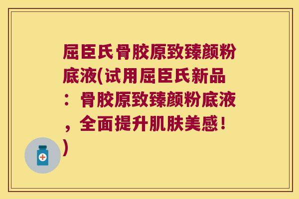 屈臣氏骨胶原致臻颜粉底液(试用屈臣氏新品:骨胶原致臻颜粉底液,全面提升美感!) 屈臣氏骨胶原致臻颜粉底液(试用屈臣氏新品:骨胶原致臻颜粉底液,全面提升美感!)