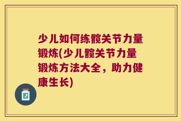 少儿如何练髋关节力量锻炼(少儿髋关节力量锻炼方法大全,助力健康生长) 少儿如何练髋关节力量锻炼(少儿髋关节力量锻炼方法大全,助力健康生长)
