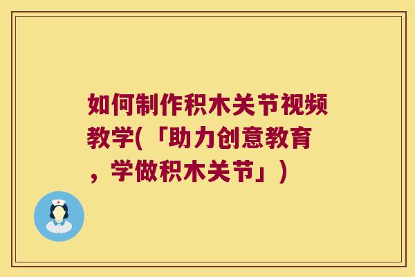 如何制作积木关节视频教学(「助力创意教育,学做积木关节」) 如何制作积木关节视频教学(「助力创意教育,学做积木关节」)
