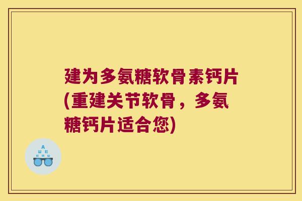 建为多氨糖软骨素钙片(重建关节软骨,多氨糖钙片适合您) 建为多氨糖软骨素钙片(重建关节软骨,多氨糖钙片适合您)