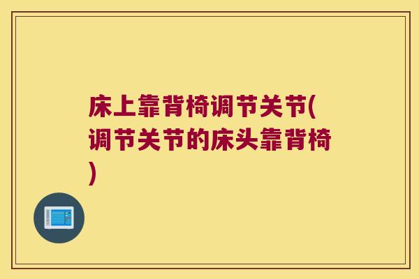 床上靠背椅调节关节(调节关节的床头靠背椅)