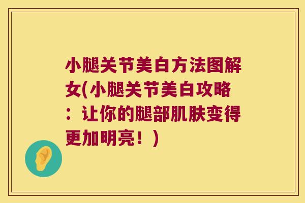 小腿关节美白方法图解女(小腿关节美白攻略：让你的腿部变得更加明亮！)