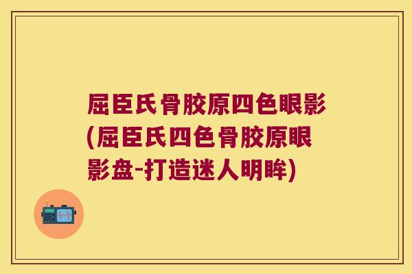 屈臣氏骨胶原四色眼影(屈臣氏四色骨胶原眼影盘-打造迷人明眸) 屈臣氏骨胶原四色眼影(屈臣氏四色骨胶原眼影盘-打造迷人明眸)