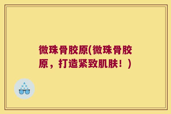 微珠骨胶原(微珠骨胶原，打造紧致！)