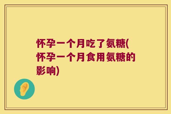 怀孕一个月吃了氨糖(怀孕一个月食用氨糖的影响) 怀孕一个月吃了氨糖(怀孕一个月食用氨糖的影响)