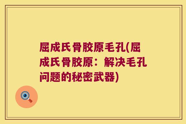 屈成氏骨胶原毛孔(屈成氏骨胶原：解决毛孔问题的秘密武器)