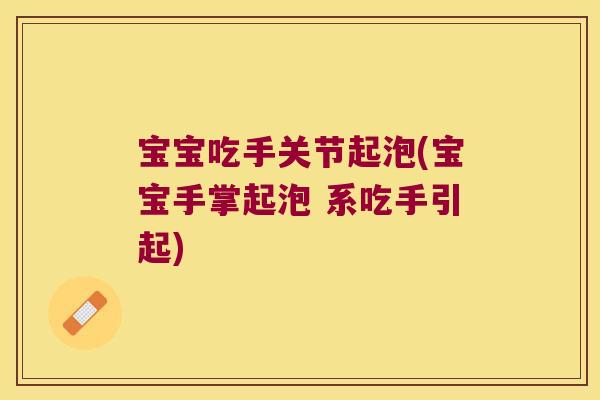 宝宝吃手关节起泡(宝宝手掌起泡 系吃手引起) 宝宝吃手关节起泡(宝宝手掌起泡 系吃手引起)