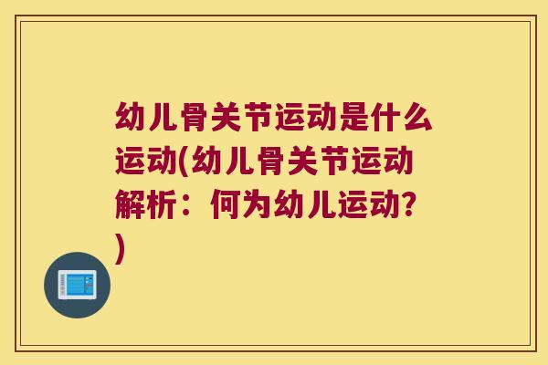 幼儿骨关节运动是什么运动(幼儿骨关节运动解析:何为幼儿运动?) 幼儿骨关节运动是什么运动(幼儿骨关节运动解析:何为幼儿运动?)