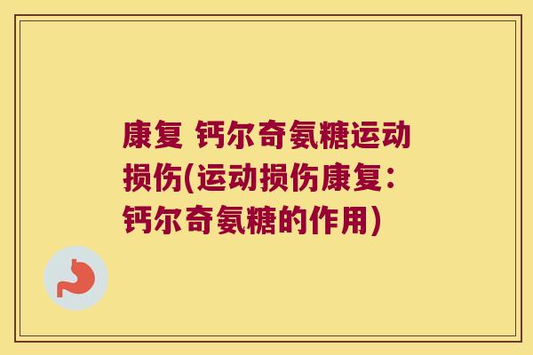 康复 钙尔奇氨糖运动损伤(运动损伤康复：钙尔奇氨糖的作用)