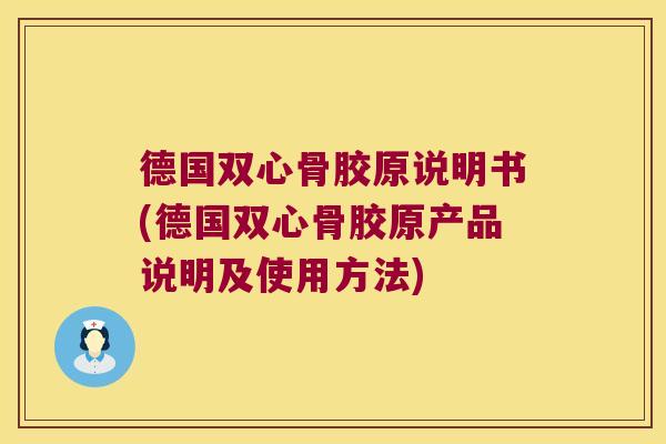 德国双心骨胶原说明书(德国双心骨胶原产品说明及使用方法) 德国双心骨胶原说明书(德国双心骨胶原产品说明及使用方法)