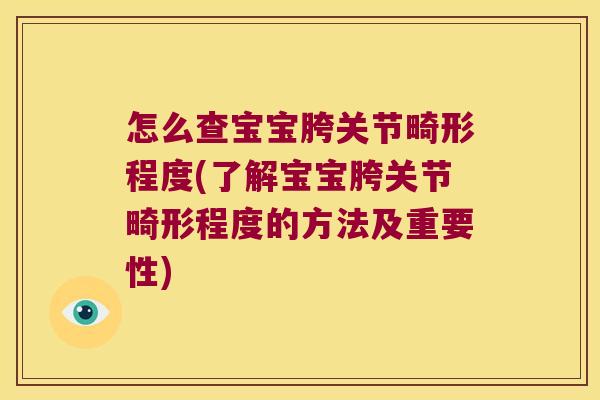 怎么查宝宝胯关节畸形程度(了解宝宝胯关节畸形程度的方法及重要性) 怎么查宝宝胯关节畸形程度(了解宝宝胯关节畸形程度的方法及重要性)