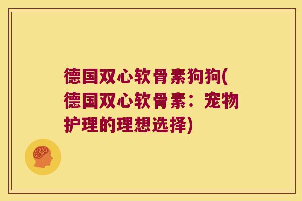 德国双心软骨素狗狗(德国双心软骨素：宠物护理的理想选择)