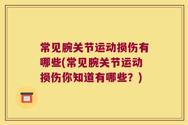 常见腕关节运动损伤有哪些(常见腕关节运动损伤你知道有哪些?) 常见腕关节运动损伤有哪些(常见腕关节运动损伤你知道有哪些?)