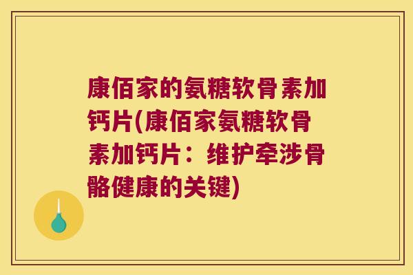 康佰家的氨糖软骨素加钙片(康佰家氨糖软骨素加钙片：维护牵涉骨骼健康的关键)