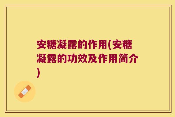 安糖凝露的作用(安糖凝露的功效及作用简介)